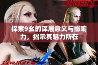 探索9幺的深层意义与影响力，揭示其魅力所在