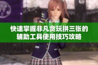快速掌握非凡贪玩拼三张的辅助工具使用技巧攻略