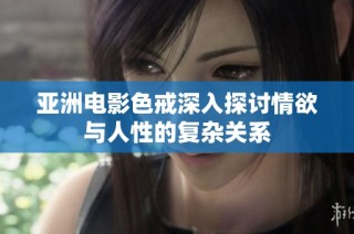 亚洲电影色戒深入探讨情欲与人性的复杂关系