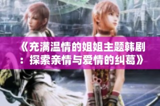 《充满温情的姐姐主题韩剧：探索亲情与爱情的纠葛》