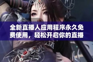 全新直播人应用程序永久免费使用，轻松开启你的直播之旅