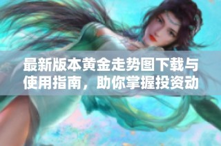 最新版本黄金走势图下载与使用指南，助你掌握投资动态