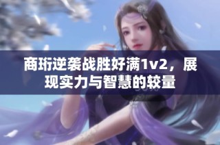 商珩逆袭战胜好满1v2，展现实力与智慧的较量