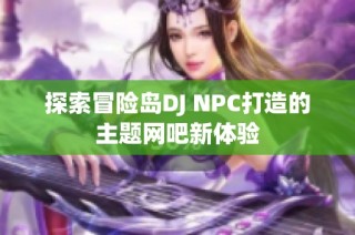 探索冒险岛DJ NPC打造的主题网吧新体验