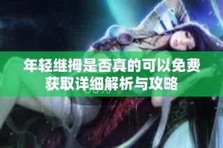 年轻继拇是否真的可以免费获取详细解析与攻略