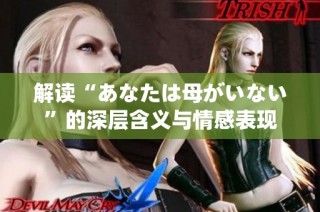 解读“あなたは母がいない”的深层含义与情感表现