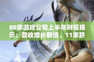 80家游戏公司上半年财报揭示：营收增长翻倍、11家跻身20亿俱乐部