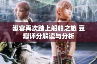 淑容再次踏上船舶之旅 豆瓣评分解读与分析