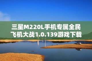 三星M220L手机专属全民飞机大战1.0.139游戏下载安装指南