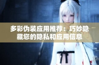 多彩伪装应用推荐：巧妙隐藏您的隐私和应用信息