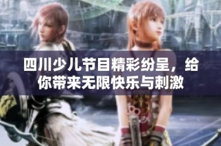 四川少儿节目精彩纷呈，给你带来无限快乐与刺激