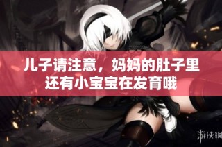 儿子请注意，妈妈的肚子里还有小宝宝在发育哦