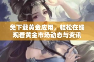 免下载黄金应用，轻松在线观看黄金市场动态与资讯