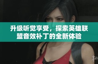 升级听觉享受，探索英雄联盟音效补丁的全新体验