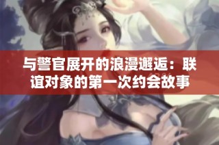 与警官展开的浪漫邂逅：联谊对象的第一次约会故事