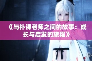 《与补课老师之间的故事：成长与启发的旅程》