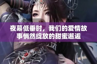 夜幕低垂时，我们的爱情故事悄然绽放的甜蜜邂逅