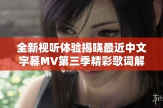 全新视听体验揭晓最近中文字幕MV第三季精彩歌词解析