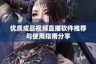 优质成品视频直播软件推荐与使用指南分享