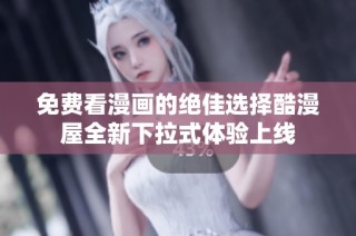 免费看漫画的绝佳选择酷漫屋全新下拉式体验上线