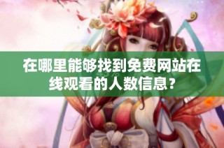 在哪里能够找到免费网站在线观看的人数信息？