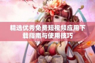 精选优秀免费短视频应用下载指南与使用技巧