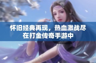 怀旧经典再现，热血激战尽在打金传奇手游中