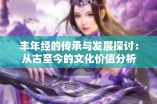 丰年经的传承与发展探讨：从古至今的文化价值分析