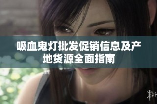 吸血鬼灯批发促销信息及产地货源全面指南