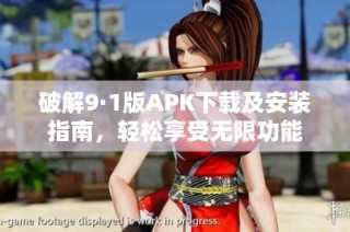 破解9·1版APK下载及安装指南，轻松享受无限功能