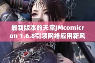 最新版本的天堂JMcomicron 1.6.8引领网络应用新风潮