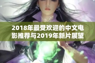 2018年最受欢迎的中文电影推荐与2019年新片展望