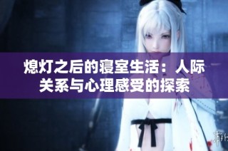 熄灯之后的寝室生活：人际关系与心理感受的探索