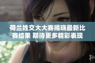 荷兰姓交大大赛揭晓最新比赛结果 期待更多精彩表现