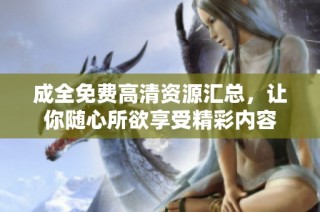 成全免费高清资源汇总，让你随心所欲享受精彩内容