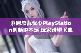 索尼总裁忧心PlayStation创新IP不足 玩家盼望《血源》续作