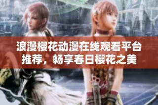 浪漫樱花动漫在线观看平台推荐，畅享春日樱花之美