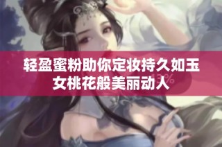 轻盈蜜粉助你定妆持久如玉女桃花般美丽动人