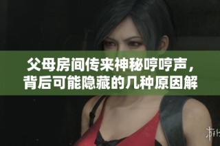 父母房间传来神秘哼哼声，背后可能隐藏的几种原因解析