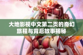 大地影视中文第二页的奇幻旅程与背后故事揭秘
