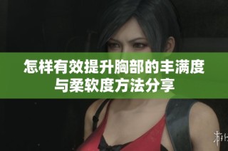 怎样有效提升胸部的丰满度与柔软度方法分享
