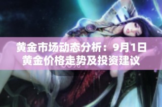 黄金市场动态分析：9月1日黄金价格走势及投资建议