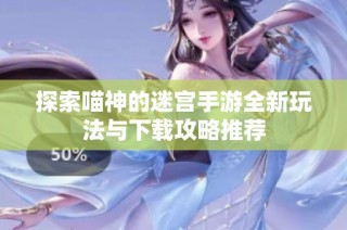 探索喵神的迷宫手游全新玩法与下载攻略推荐
