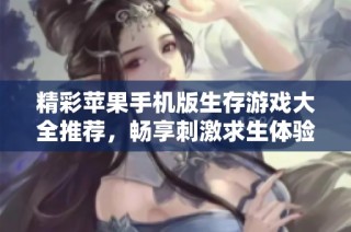 精彩苹果手机版生存游戏大全推荐，畅享刺激求生体验