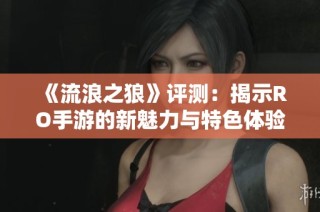《流浪之狼》评测：揭示RO手游的新魅力与特色体验