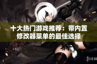 十大热门游戏推荐：带内置修改器菜单的最佳选择