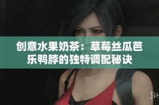 创意水果奶茶：草莓丝瓜芭乐鸭脖的独特调配秘诀