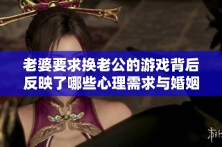 老婆要求换老公的游戏背后反映了哪些心理需求与婚姻状态