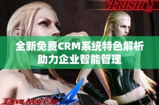 全新免费CRM系统特色解析助力企业智能管理