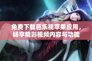 免费下载芭乐视苹果应用，畅享精彩视频内容与功能